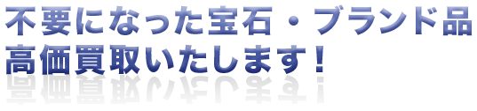 不要になった宝石・ブランド品高価買取いたします！